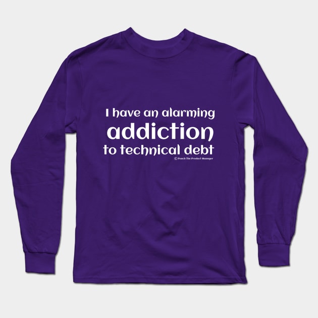 I have an alarming addiction to technical debt. Long Sleeve T-Shirt by Punch The Product Manager